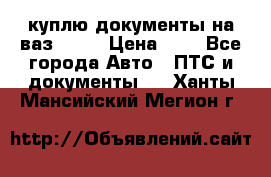 куплю документы на ваз 2108 › Цена ­ 1 - Все города Авто » ПТС и документы   . Ханты-Мансийский,Мегион г.